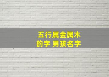 五行属金属木的字 男孩名字